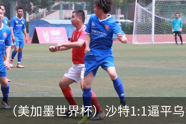 （美加墨世界杯）沙特1:1逼平乌拉圭 伊朗2:2战平新西兰